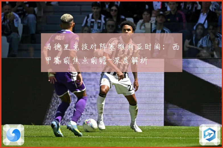 马德里竞技对阵塞维利亚时间：西甲赛前焦点前瞻-深度解析