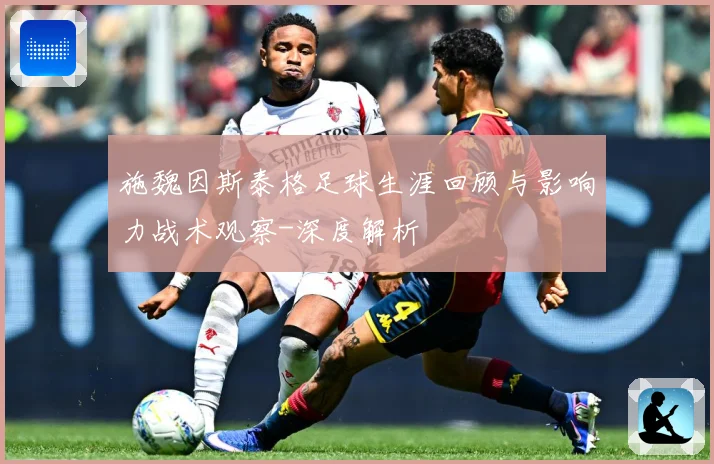 施魏因斯泰格足球生涯回顾与影响力战术观察-深度解析