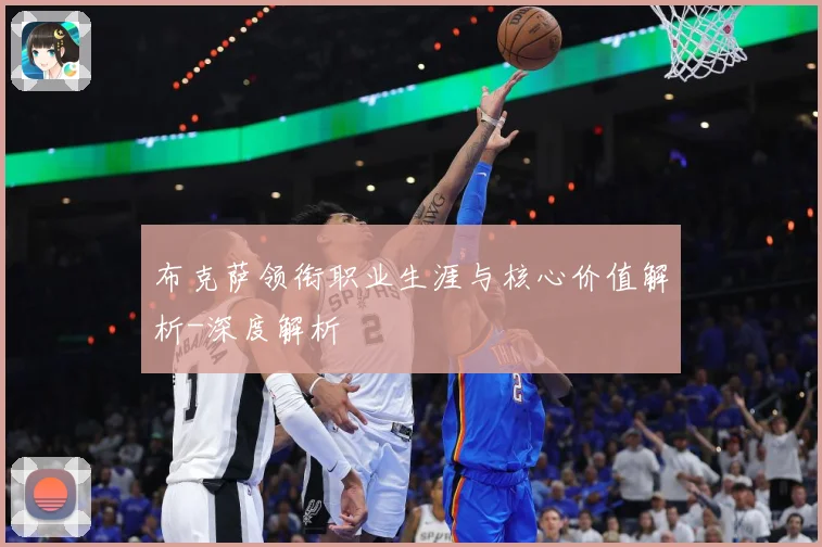 布克萨领衔职业生涯与核心价值解析-深度解析