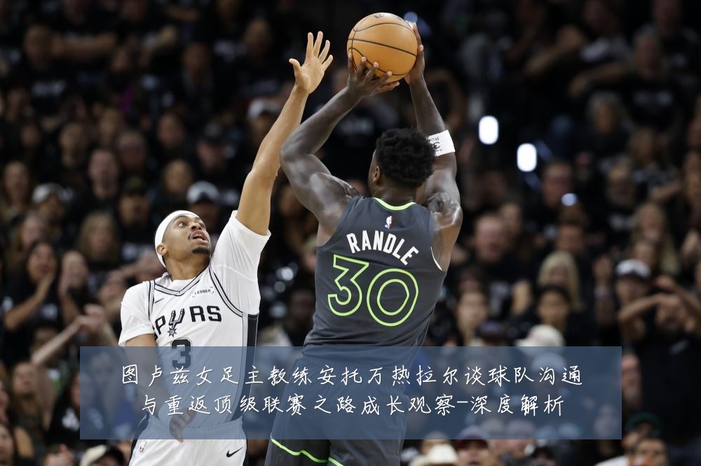 图卢兹女足主教练安托万热拉尔谈球队沟通与重返顶级联赛之路成长观察-深度解析
