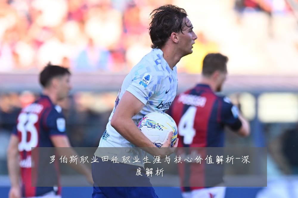 罗伯斯职业田径职业生涯与核心价值解析-深度解析