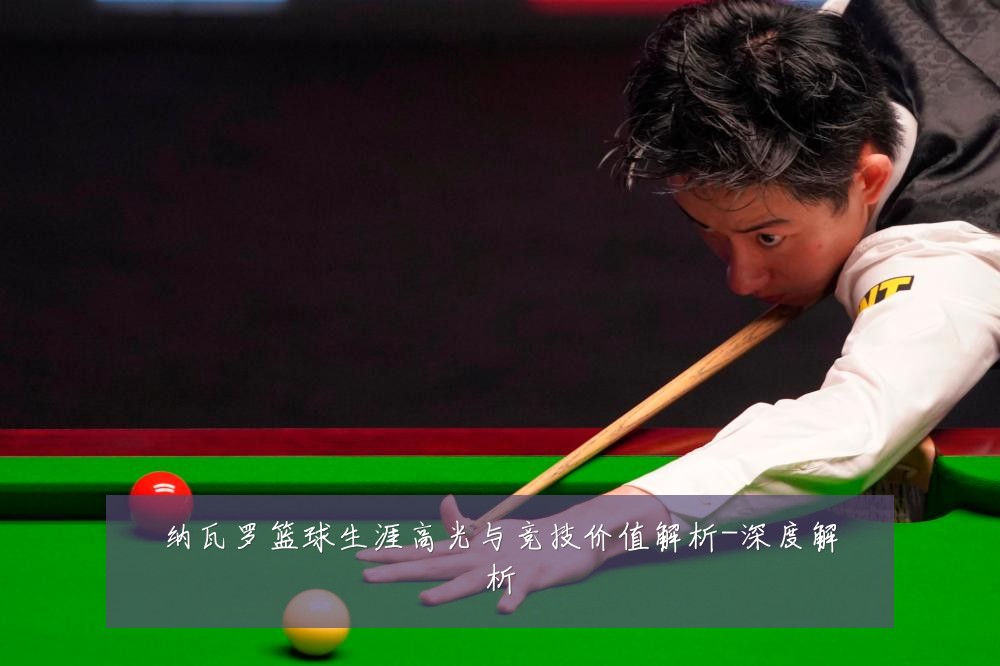 纳瓦罗篮球生涯高光与竞技价值解析-深度解析