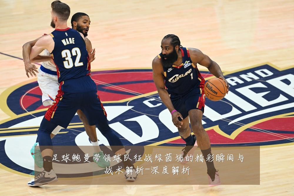 足球鲍曼带领球队征战绿茵场的精彩瞬间与战术解析-深度解析