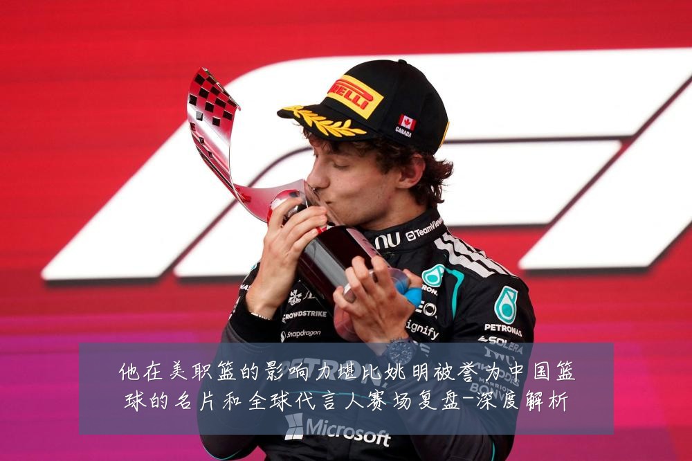 他在美职篮的影响力堪比姚明被誉为中国篮球的名片和全球代言人赛场复盘-深度解析