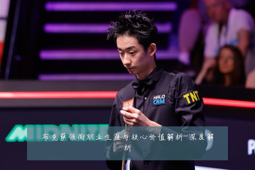 布克萨领衔职业生涯与核心价值解析-深度解析